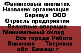 Финансовый аналитик › Название организации ­ MD-Trade-Барнаул, ООО › Отрасль предприятия ­ Валютные операции › Минимальный оклад ­ 50 000 - Все города Работа » Вакансии   . Тверская обл.,Бежецк г.